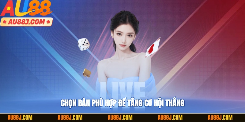 Chọn bàn chơi thích hợp sẽ giúp bạn nâng cao khả năng chiến thắng
